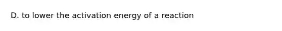 D. to lower the activation energy of a reaction