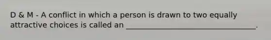 D & M - A conflict in which a person is drawn to two equally attractive choices is called an __________________________________.