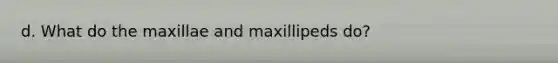 d. What do the maxillae and maxillipeds do?