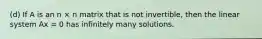 (d) If A is an n × n matrix that is not invertible, then the linear system Ax = 0 has infinitely many solutions.