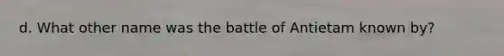 d. What other name was the battle of Antietam known by?