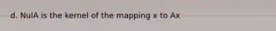 d. NulA is the kernel of the mapping x to Ax
