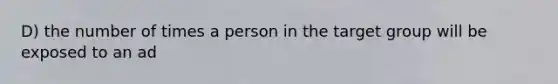 D) the number of times a person in the target group will be exposed to an ad