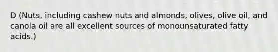 D (Nuts, including cashew nuts and almonds, olives, olive oil, and canola oil are all excellent sources of monounsaturated fatty acids.)