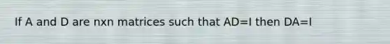 If A and D are nxn matrices such that AD=I then DA=I