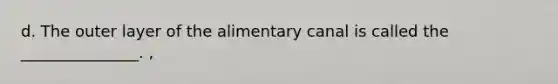 d. The outer layer of the alimentary canal is called the _______________. ,