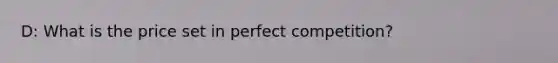 D: What is the price set in perfect competition?