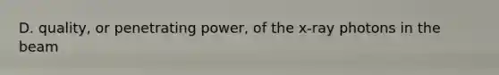 D. quality, or penetrating power, of the x-ray photons in the beam
