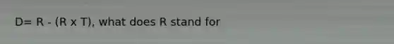 D= R - (R x T), what does R stand for