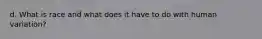 d. What is race and what does it have to do with human variation?