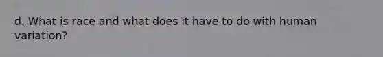 d. What is race and what does it have to do with human variation?