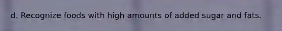 d. Recognize foods with high amounts of added sugar and fats.