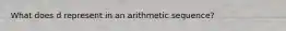 What does d represent in an arithmetic sequence?