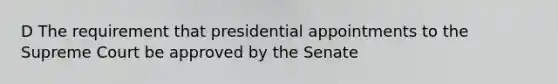 D The requirement that presidential appointments to the Supreme Court be approved by the Senate