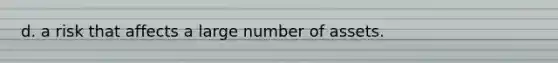 d. a risk that affects a large number of assets.