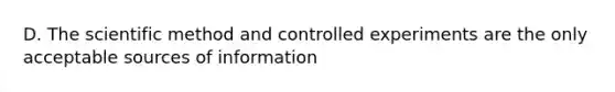 D. The scientific method and controlled experiments are the only acceptable sources of information