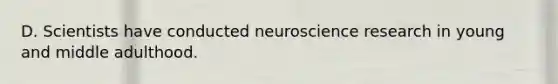 D. Scientists have conducted neuroscience research in young and middle adulthood.