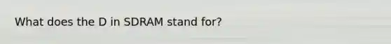 What does the D in SDRAM stand for?