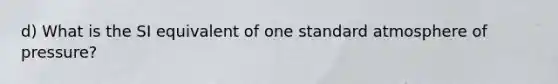 d) What is the SI equivalent of one standard atmosphere of pressure?