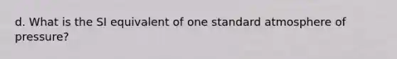 d. What is the SI equivalent of one standard atmosphere of pressure?