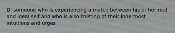 D. someone who is experiencing a match between his or her real and ideal self and who is also trusting of their innermost intuitions and urges