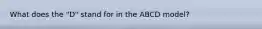 What does the "D" stand for in the ABCD model?