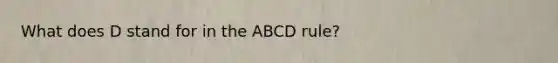 What does D stand for in the ABCD rule?