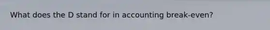 What does the D stand for in accounting break-even?