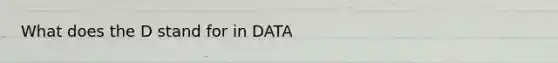 What does the D stand for in DATA