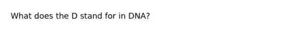 What does the D stand for in DNA?