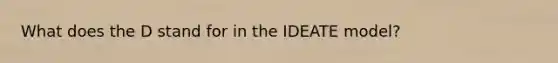 What does the D stand for in the IDEATE model?