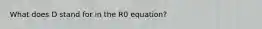 What does D stand for in the R0 equation?