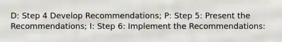 D: Step 4 Develop Recommendations; P: Step 5: Present the Recommendations; I: Step 6: Implement the Recommendations: