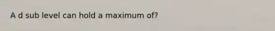 A d sub level can hold a maximum of?