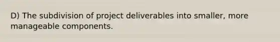 D) The subdivision of project deliverables into smaller, more manageable components.