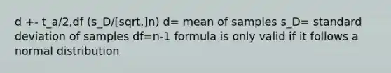 d +- t_a/2,df (s_D/[sqrt.]n) d= mean of samples s_D= <a href='https://www.questionai.com/knowledge/kqGUr1Cldy-standard-deviation' class='anchor-knowledge'>standard deviation</a> of samples df=n-1 formula is only valid if it follows a normal distribution