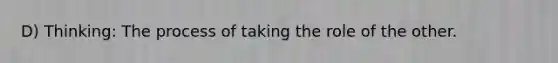 D) Thinking: The process of taking the role of the other.