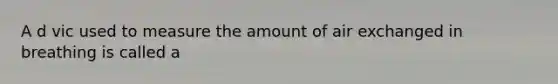 A d vic used to measure the amount of air exchanged in breathing is called a