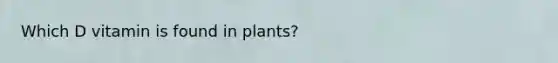 Which D vitamin is found in plants?