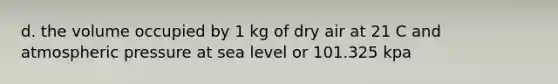 d. the volume occupied by 1 kg of dry air at 21 C and atmospheric pressure at sea level or 101.325 kpa