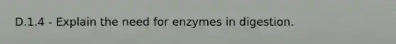 D.1.4 - Explain the need for enzymes in digestion.