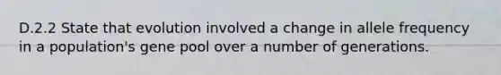 D.2.2 State that evolution involved a change in allele frequency in a population's gene pool over a number of generations.