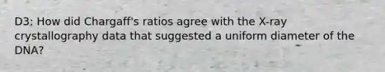 D3: How did Chargaff's ratios agree with the X-ray crystallography data that suggested a uniform diameter of the DNA?
