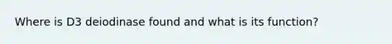 Where is D3 deiodinase found and what is its function?