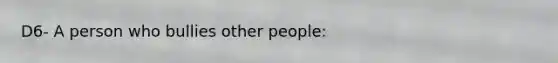 D6- A person who bullies other people: