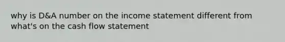 why is D&A number on the income statement different from what's on the cash flow statement