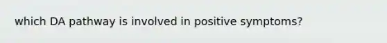 which DA pathway is involved in positive symptoms?