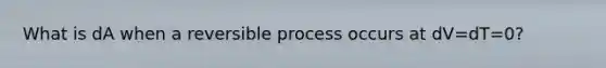 What is dA when a reversible process occurs at dV=dT=0?