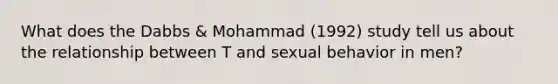 What does the Dabbs & Mohammad (1992) study tell us about the relationship between T and sexual behavior in men?