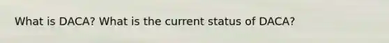 What is DACA? What is the current status of DACA?